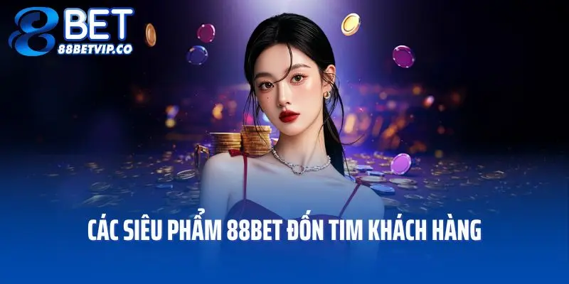 Các siêu phẩm 88bet đốn tim khách hàng