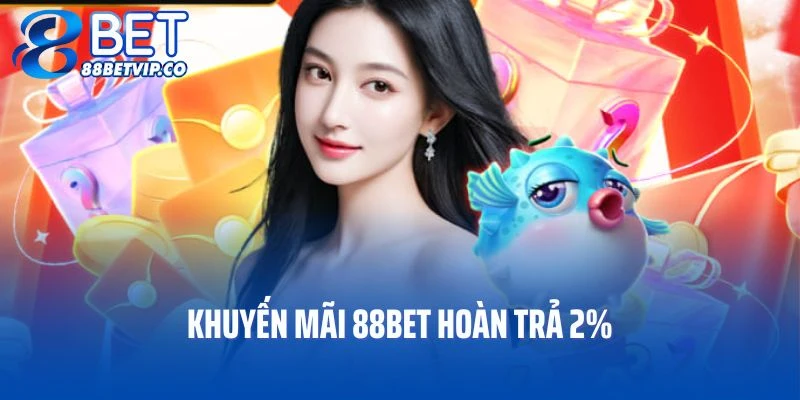 Khuyến mãi 88BET hoàn trả 2% hỗ trợ mọi người cá cược thả ga