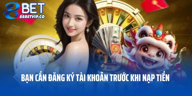 Bạn cần đăng ký tài khoản trước khi nạp tiền 88BET