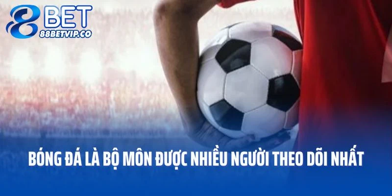 Bóng đá là bộ môn được nhiều người theo dõi tại sảnh thể thao 88BET